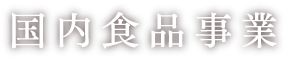 国内食品事業 Domestic foods